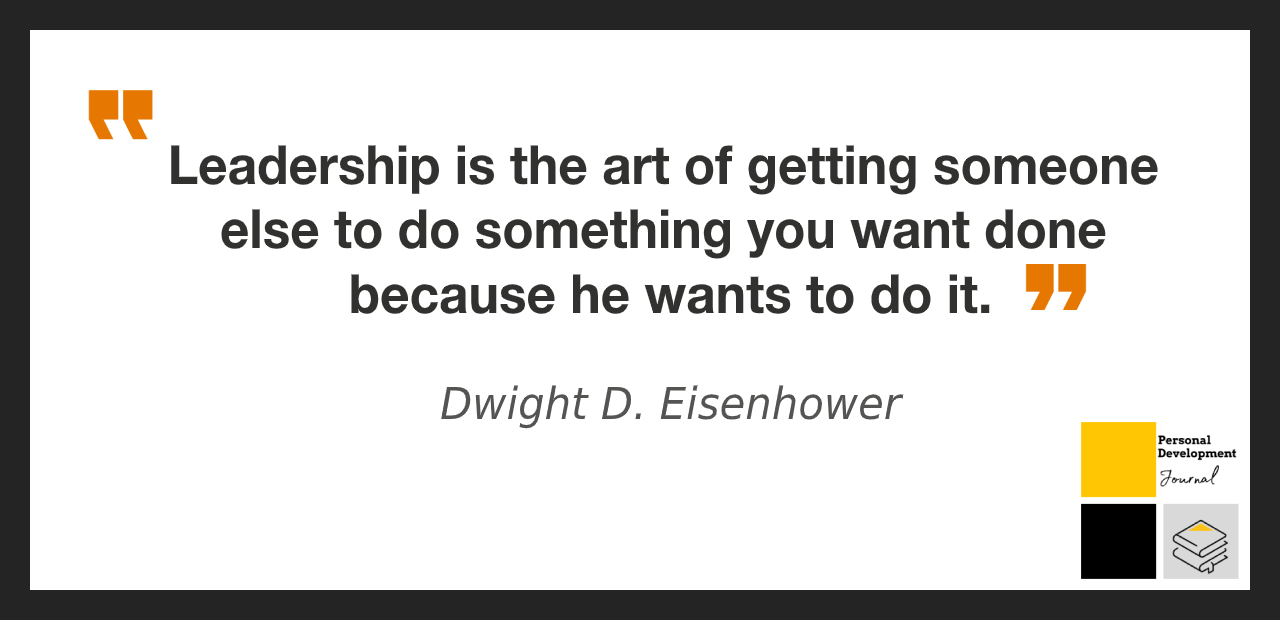 Leadership Is The Art Of Getting Someone Else To Do Something You Want done Because He Wants To Do It