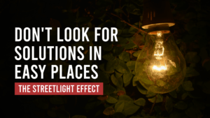 Streetlight effect – Don’t Search For Solutions in Easy Places